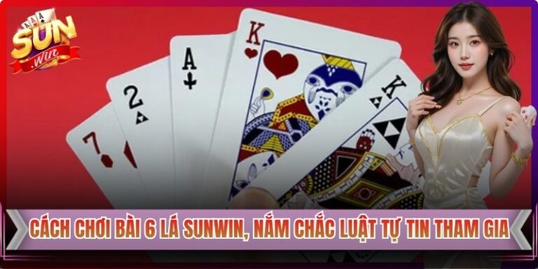 Cách Chơi Bài 6 Lá Sunwin, Nắm Chắc Luật Tự Tin Tham Gia 6 Cách Chơi Bài 6 Lá Sunwin, Nắm Chắc Luật Tự Tin Tham Gia
