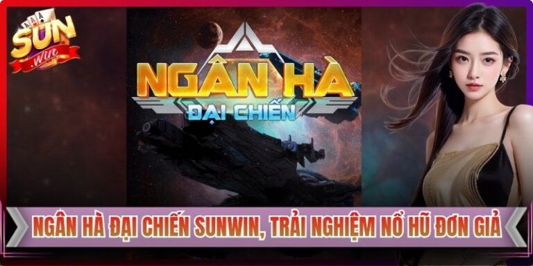 Ngân Hà Đại Chiến Sunwin, Trải Nghiệm Nổ Hũ Đơn Giản 4 Ngân Hà Đại Chiến Sunwin, Trải Nghiệm Nổ Hũ Đơn Giản