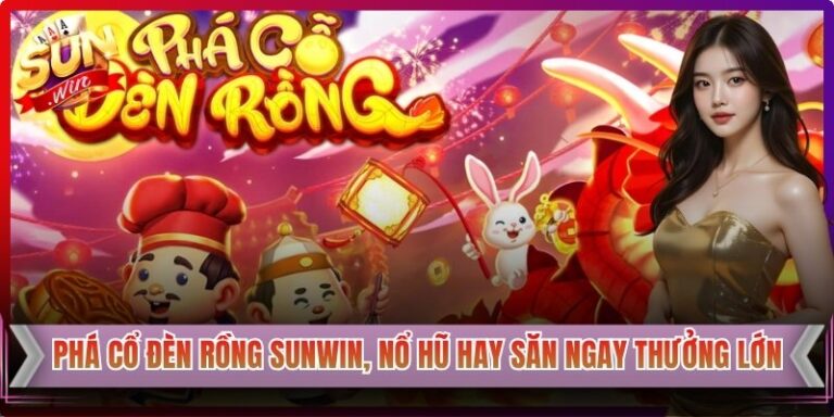 Phá Cổ Đèn Rồng Sunwin, Nổ Hũ Hay Săn Ngay Thưởng Lớn 6 Phá Cổ Đèn Rồng Sunwin, Nổ Hũ Hay Săn Ngay Thưởng Lớn